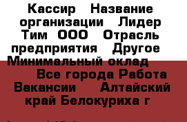 Кассир › Название организации ­ Лидер Тим, ООО › Отрасль предприятия ­ Другое › Минимальный оклад ­ 19 000 - Все города Работа » Вакансии   . Алтайский край,Белокуриха г.